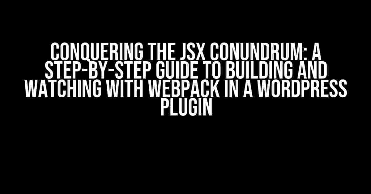 Conquering the JSX Conundrum: A Step-by-Step Guide to Building and Watching with Webpack in a WordPress Plugin