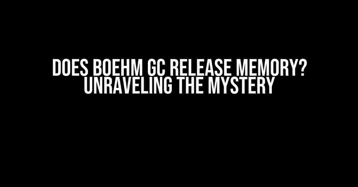 Does Boehm GC Release Memory? Unraveling the Mystery