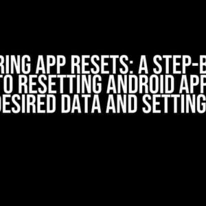 Mastering App Resets: A Step-by-Step Guide to Resetting Android Apps with Desired Data and Settings