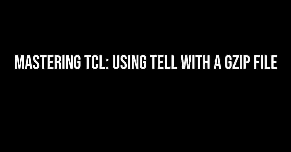 Mastering TCL: Using tell with a Gzip File