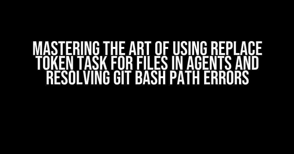 Mastering the Art of Using Replace Token Task for Files in Agents and Resolving Git Bash Path Errors