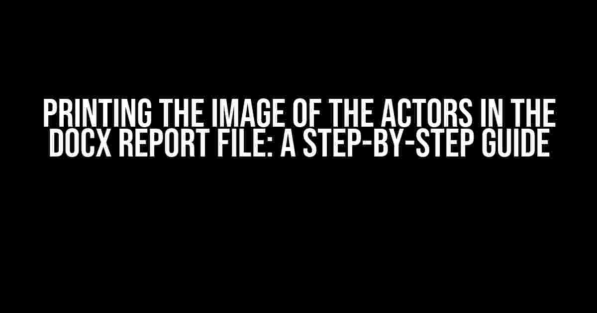 Printing the Image of the Actors in the DOCX Report File: A Step-by-Step Guide