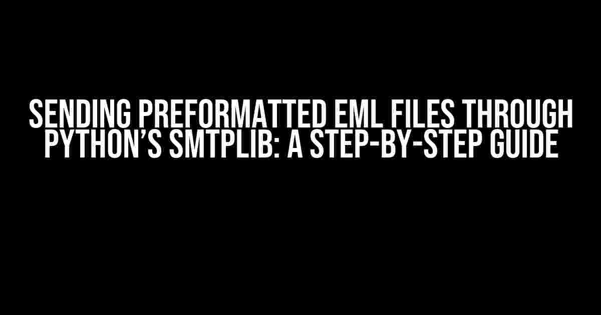 Sending Preformatted EML Files through Python’s SMTPLIB: A Step-by-Step Guide