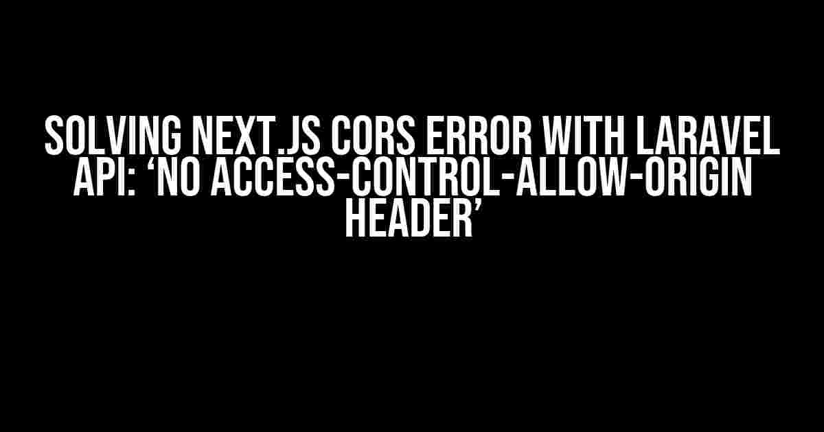 Solving Next.js CORS Error with Laravel API: ‘No Access-Control-Allow-Origin Header’