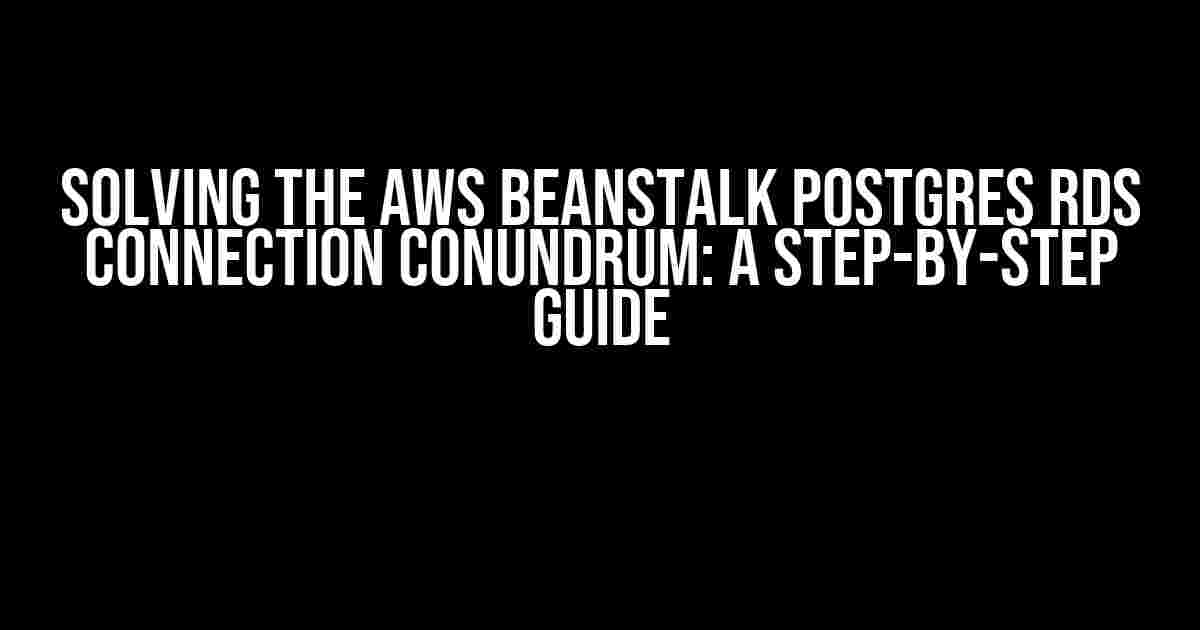 Solving the AWS Beanstalk Postgres RDS Connection Conundrum: A Step-by-Step Guide