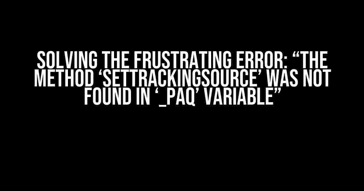 Solving the Frustrating Error: “The method ‘setTrackingSource’ was not found in ‘_paq’ variable”