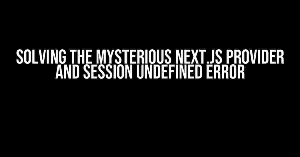 Solving the Mysterious Next.js Provider and Session undefined error