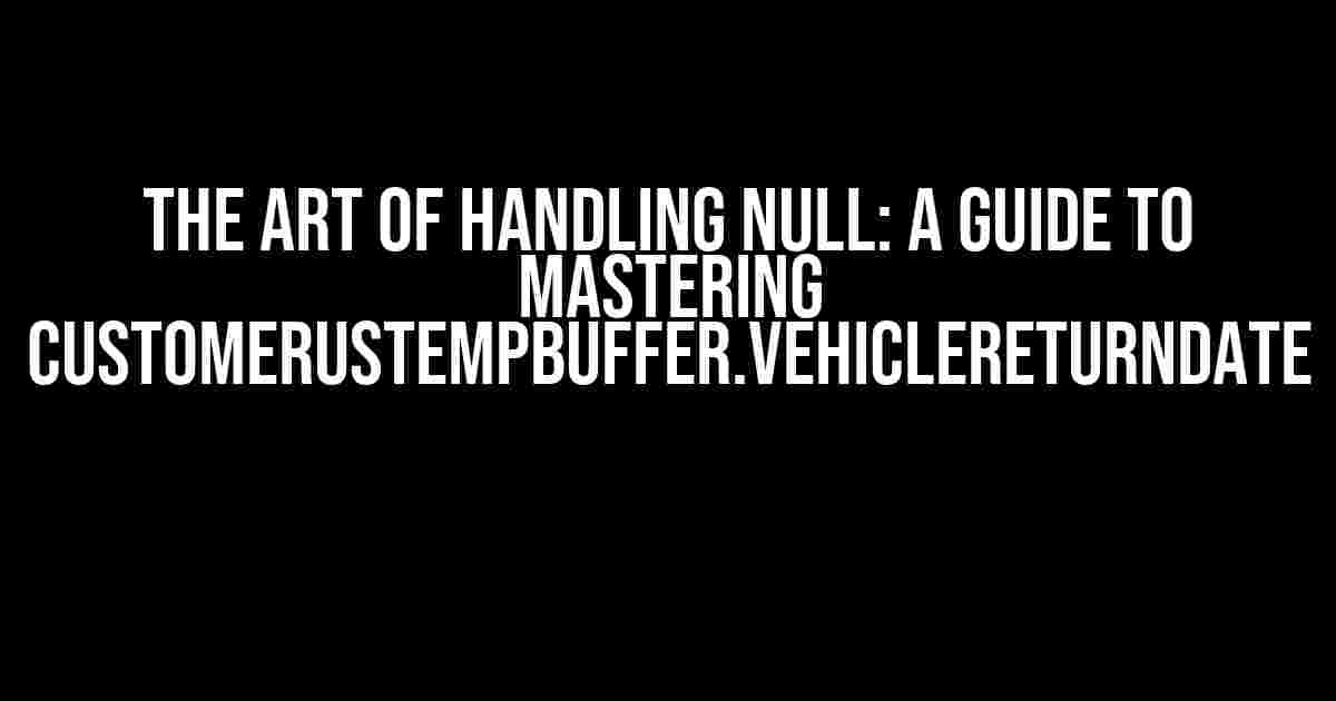 The Art of Handling Null: A Guide to Mastering CustomerUSTempBuffer.vehiclereturndate