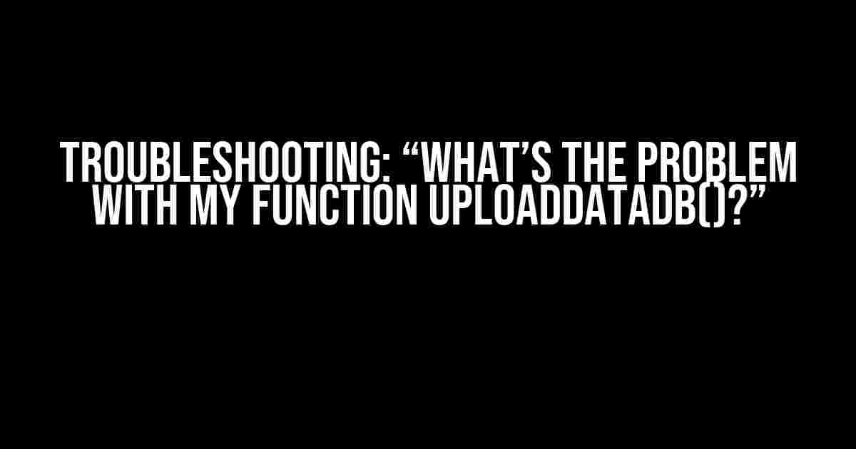 Troubleshooting: “What’s the Problem with My Function uploadDataDB()?”