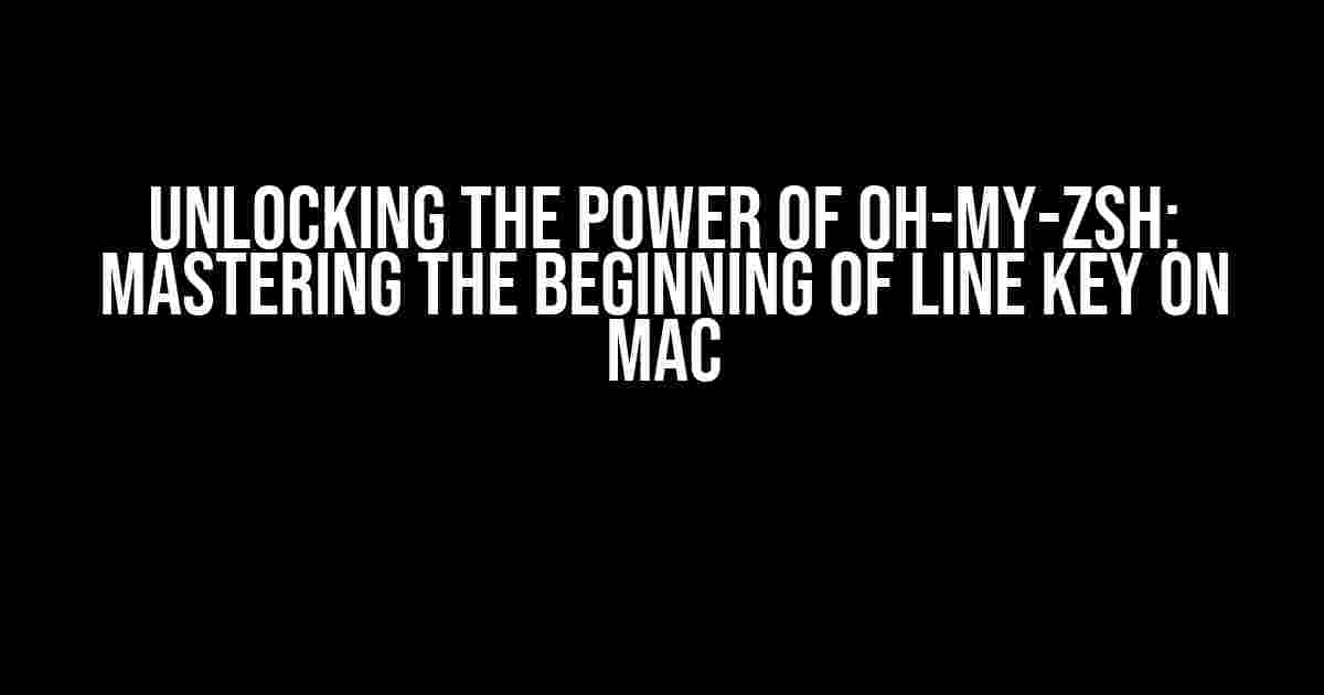 Unlocking the Power of Oh-My-Zsh: Mastering the Beginning of Line Key on Mac