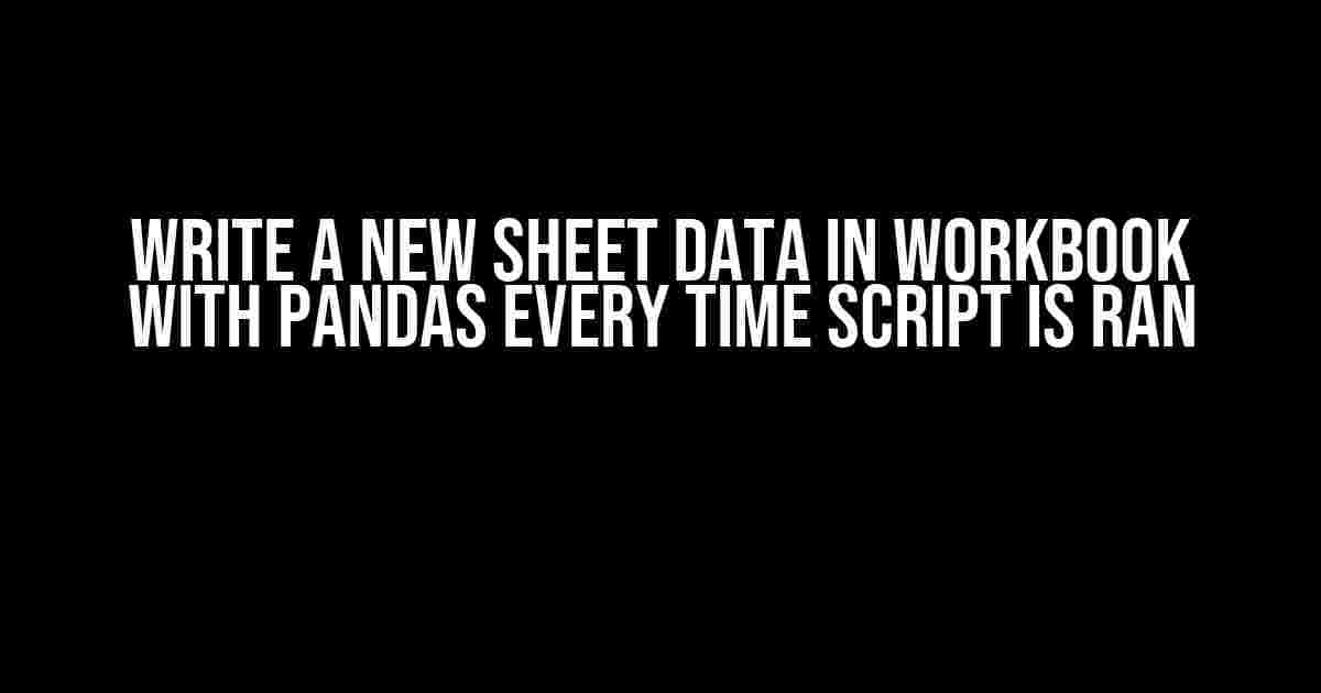 Write a New Sheet Data in Workbook with Pandas Every Time Script is Ran